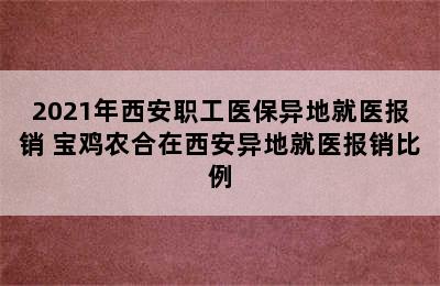 2021年西安职工医保异地就医报销 宝鸡农合在西安异地就医报销比例